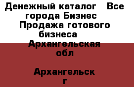 Денежный каталог - Все города Бизнес » Продажа готового бизнеса   . Архангельская обл.,Архангельск г.